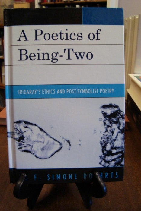 Item #41371 POETICS OF BEING-TWO (A): IRIGARAY'S ETHICS AND POST-SYMBOLIST POETRY;. M. F. Simone Roberts.