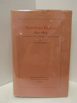 Item #44749 AMERICAN FICTION 1851-1875: A CONTRIBUTION TOWARD A BIBLIOGRAPHY;. Lyle H. Wright