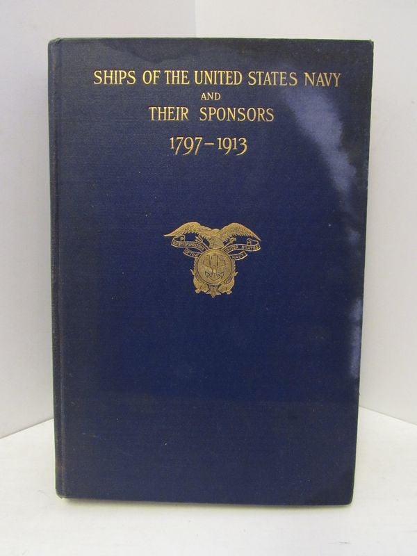 Item #46480 SHIPS OF THE UNITED STATES NAVY AND THEIR SPONSORS: 1797-1913;. Edith Wallace Benham, Anne Martin Hall, comp.