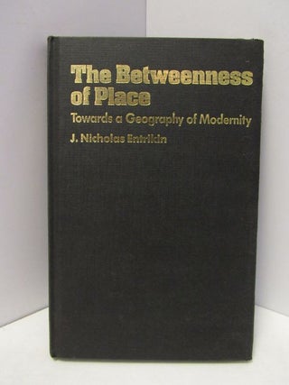 Item #47005 BETWEENNESS (THE) OF THE PLACE; TOWARDS A GEOGRAPHY OF MODERNITY. J. Nicholas Entrikin