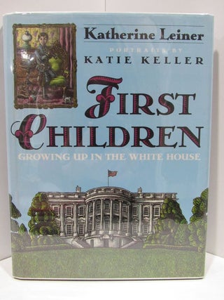 Item #47357 FIRST CHILDREN: GROWING UP IN THE WHITE HOUSE;. Katherine Leiner
