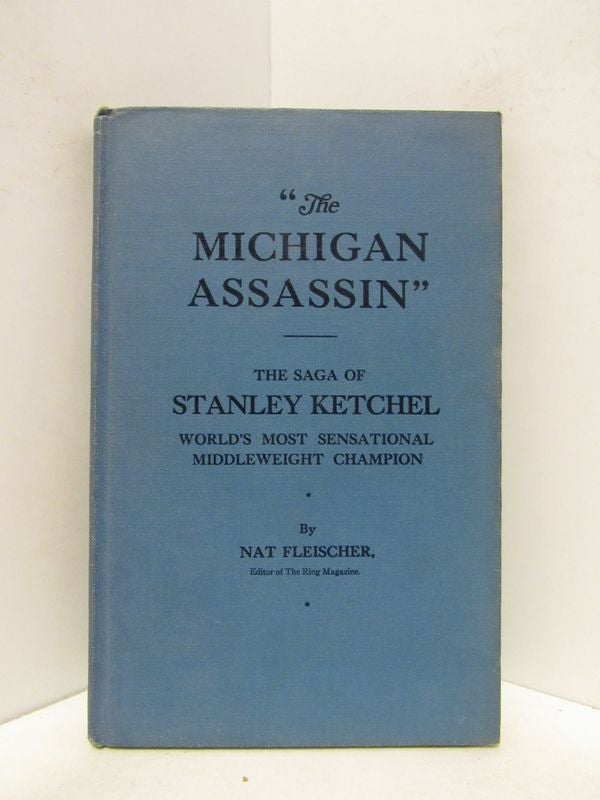 Item #47902 MICHIGAN ASSASIN, THE: THE SAGA OF STANLEY KETCHEL WORLD'S MOST SENSATIONAL MIDDLEWEIGHT CHAMPION;. Nat Fleischer.