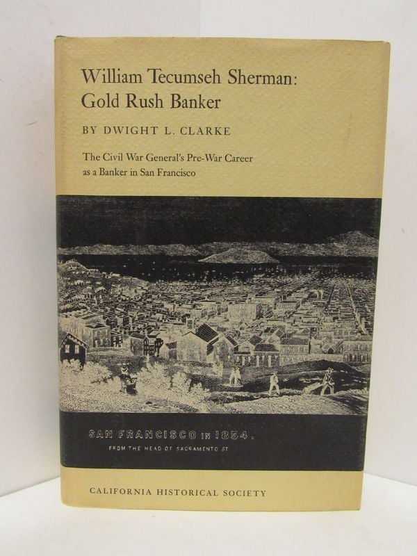 Item #48406 WILLIAM TECUMSEH SHERMAN: GOLD RUSH BANKER; The Civil War General's Pre-War Career as a Banker in San Francisco. Dwight L. Clarke.