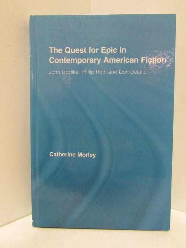 Item #48451 QUEST (THE) FOR EPIC IN CONTEMPORARY AMERICAN FICTION; John Updike, Philip Roth, and Don DeLillo. Catherine Morley.