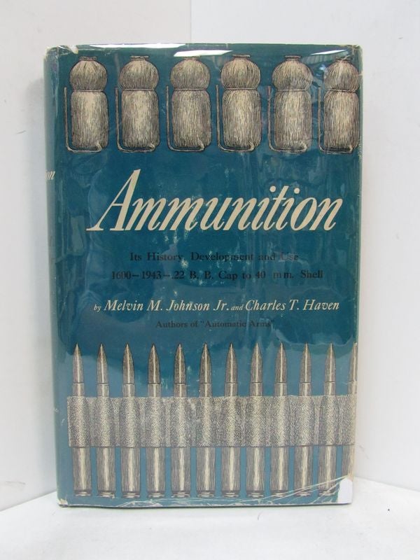 Item #49074 AMMUNITION; Its History, Development and Use: 1600 to 1943 -- .22 B.B. Cap to 40mm. Shell. Melvin M. Johnson Jr., Charles T. Haven.