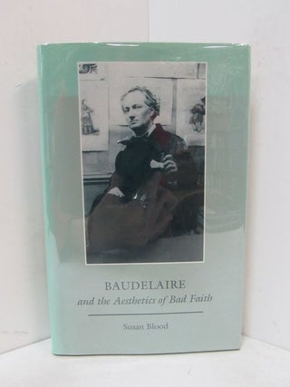 Item #49101 BAUDELAIRE AND THE AESTHETICS OF BAD FAITH;. Susan Blood