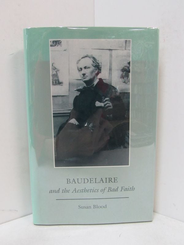 Item #49101 BAUDELAIRE AND THE AESTHETICS OF BAD FAITH;. Susan Blood.