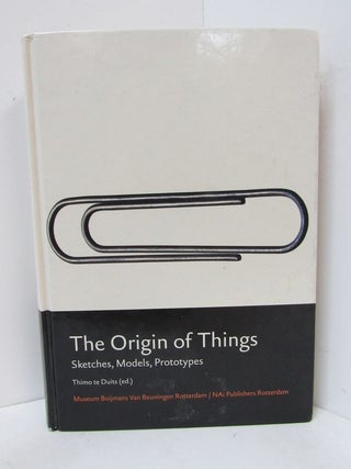 Item #49114 ORIGIN OF THINGS (THE); Sketches, Models, Prototypes. Thimo te Duits