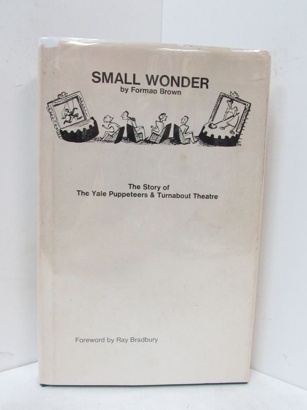 Item #49136 SMALL WONDER; The Story of the Yale Puppeteers & Turnabout Theatre. Forman Brown, Ray Bradbury, foreword.