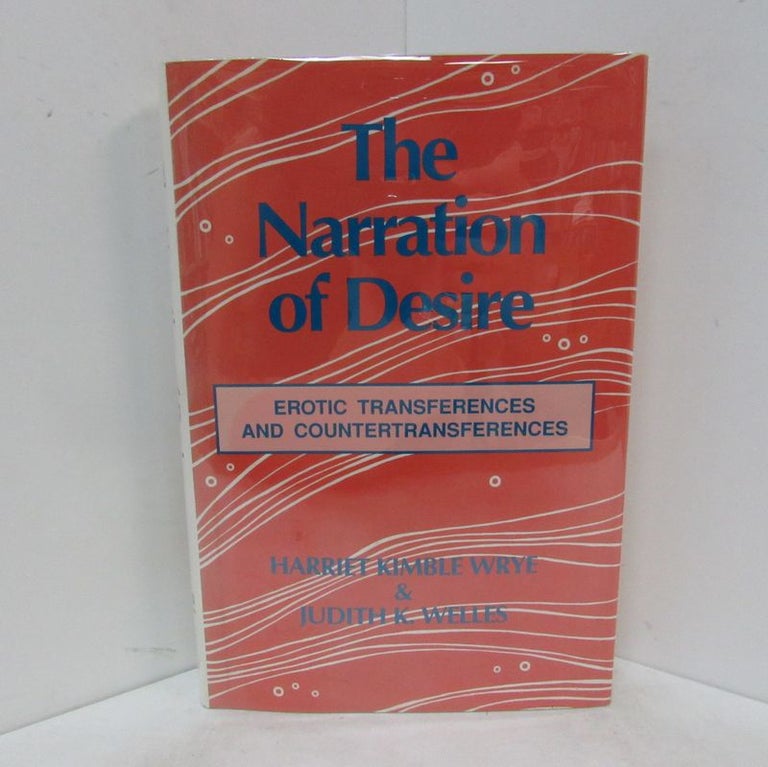 Item #49191 NARRATION OF DESIRE (THE); Erotic Transferences and Countertransferences. Harriet Kimble Wrye, Judith K. Welles.
