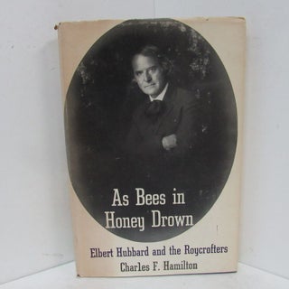 Item #49227 AS BEES IN HONEY DROWN; Elbert Hubbard and the Roycrofters. Charles F. Hamilton