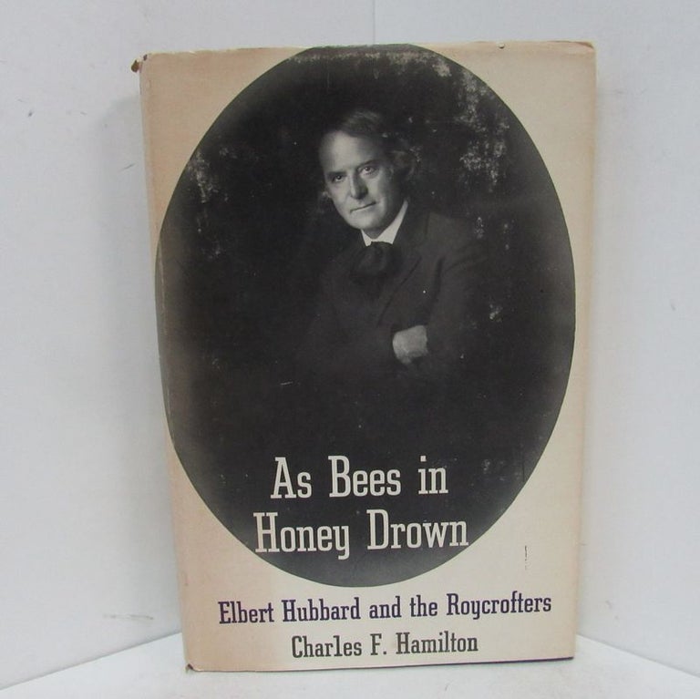 Item #49227 AS BEES IN HONEY DROWN; Elbert Hubbard and the Roycrofters. Charles F. Hamilton.