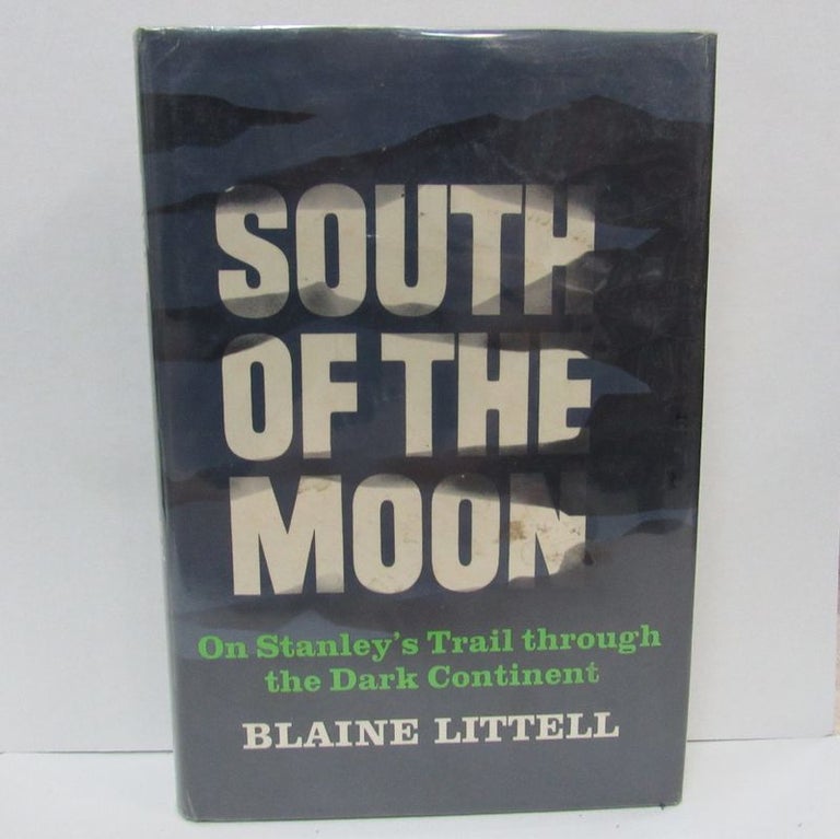 Item #49397 SOUTH OF THE MOON; On Stanley's Trail Through the Dark Continent. Blaine Littell.
