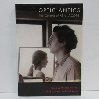 OPTIC ANTICS: THE CINEMA OF KEN JACOBS. Michele Pierson, David E. James.