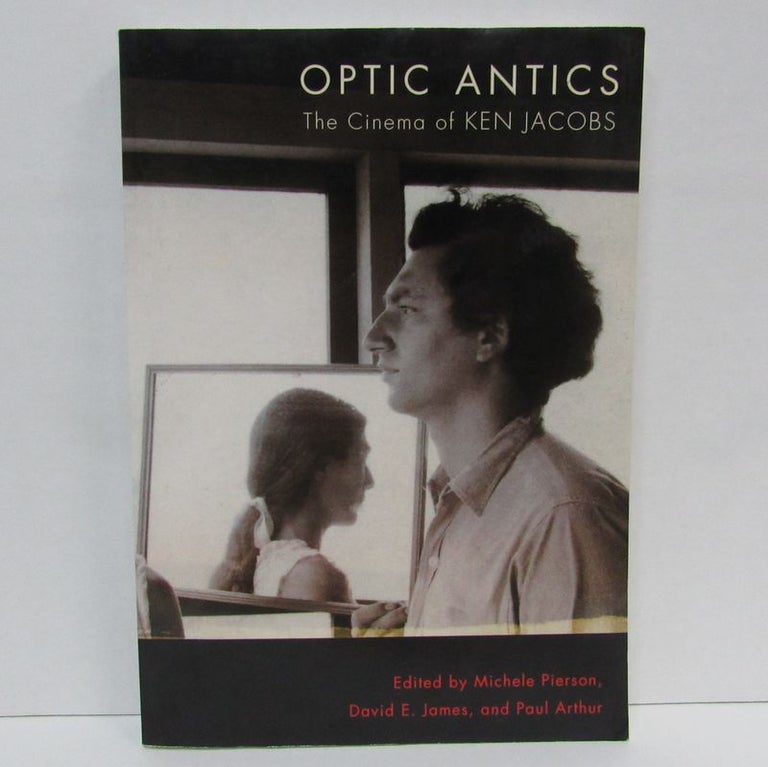 Item #49468 OPTIC ANTICS: THE CINEMA OF KEN JACOBS;. Michele Pierson, David E. James, Paul Arthur.