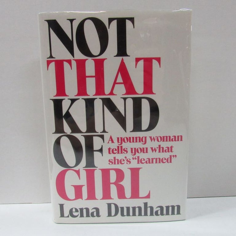 Item #49574 NOT THAT KIND OF GIRL; A Young Woman Tells You What She's "Learned" Lena Dunham.