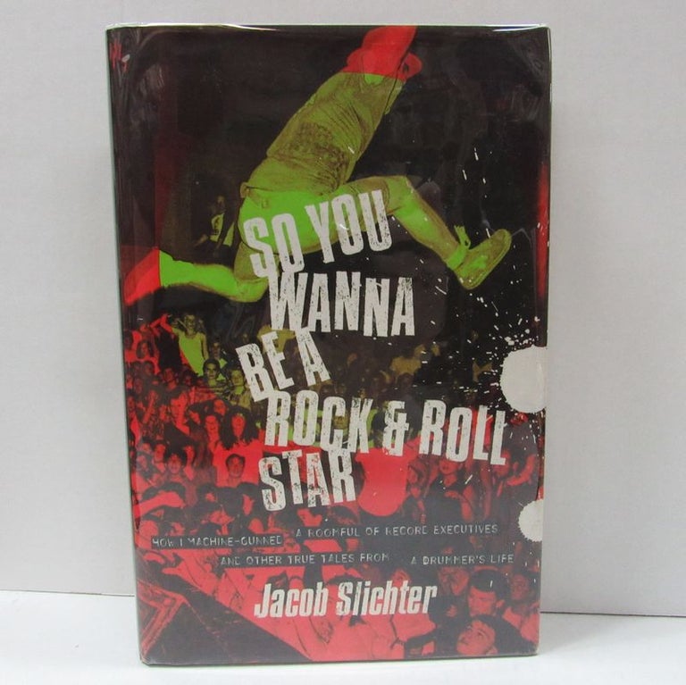 Item #49588 SO YOU WANNA BE A ROCK & ROLL STAR; How I Machine-Gunned a Roomful of Record Executives and Other True Tales from a Drummer's Life. Jacob Slichter.